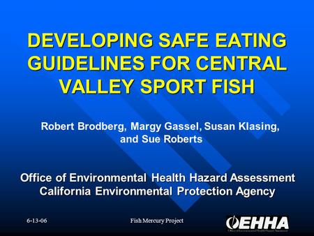 6-13-06Fish Mercury Project Office of Environmental Health Hazard Assessment California Environmental Protection Agency DEVELOPING SAFE EATING GUIDELINES.