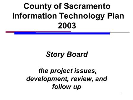 1 County of Sacramento Information Technology Plan 2003 Story Board the project issues, development, review, and follow up.