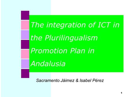 The integration of ICT in the Plurilingualism Promotion Plan in Andalusia 1 Sacramento Jáimez & Isabel Pérez.