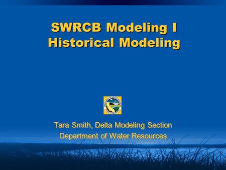 SWRCB Modeling I Historical Modeling Tara Smith, Delta Modeling Section Department of Water Resources Tara Smith, Delta Modeling Section Department of.