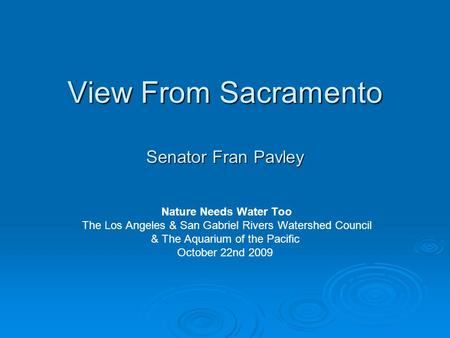 View From Sacramento Senator Fran Pavley Nature Needs Water Too The Los Angeles & San Gabriel Rivers Watershed Council & The Aquarium of the Pacific October.