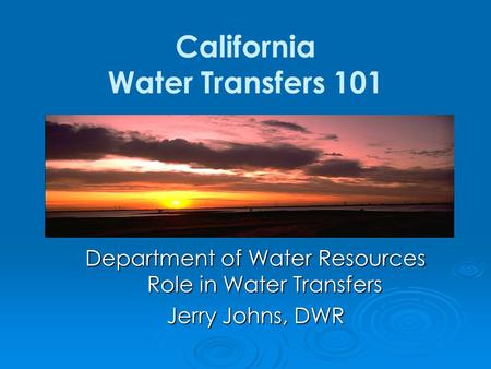 Department of Water Resources Role in Water Transfers Jerry Johns, DWR