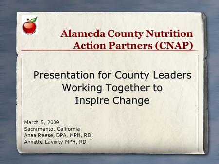 Alameda County Nutrition Action Partners (CNAP) Presentation for County Leaders Working Together to Inspire Change March 5, 2009 Sacramento, California.