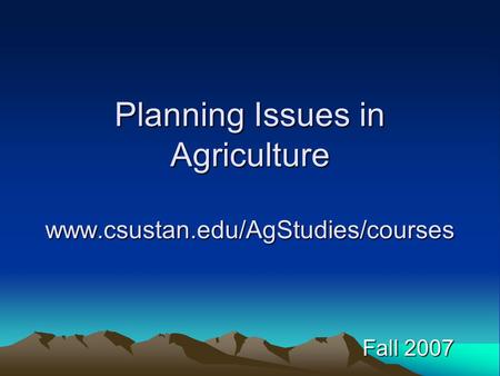Planning Issues in Agriculture www.csustan.edu/AgStudies/courses Fall 2007.