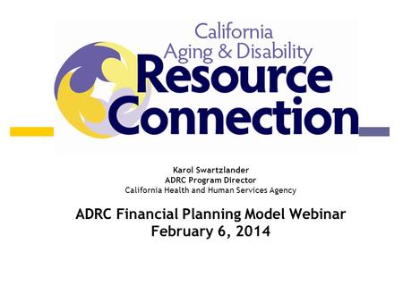 Program Update Karol Swartzlander ADRC Program Director California Health and Human Services Agency ADRC Financial Planning Model Webinar February 6, 2014.