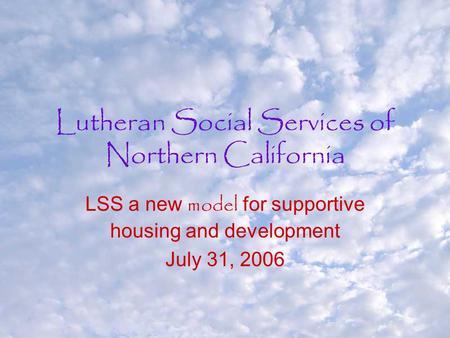 Lutheran Social Services of Northern California LSS a new model for supportive housing and development July 31, 2006.