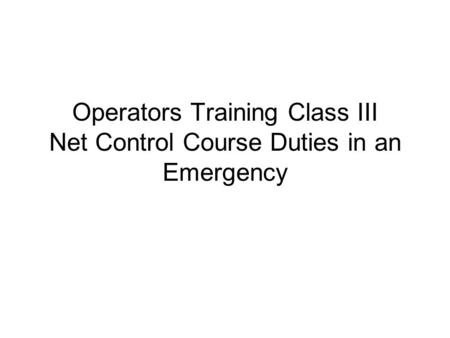Operators Training Class III Net Control Course Duties in an Emergency.