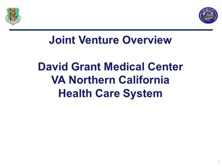 1 Joint Venture Overview David Grant Medical Center VA Northern California Health Care System.