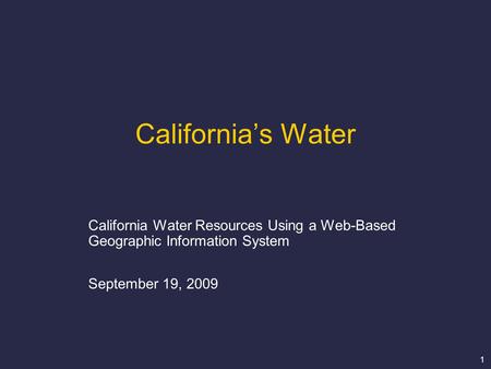 1 California’s Water California Water Resources Using a Web-Based Geographic Information System September 19, 2009.