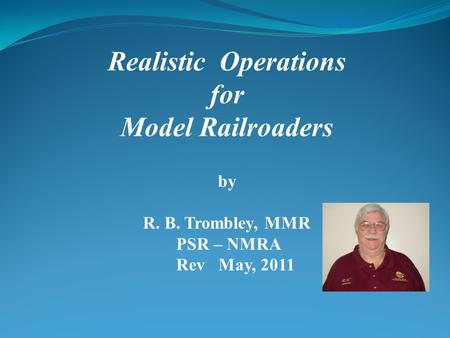Realistic Operations for Model Railroaders by R. B. Trombley, MMR PSR – NMRA Rev May, 2011.