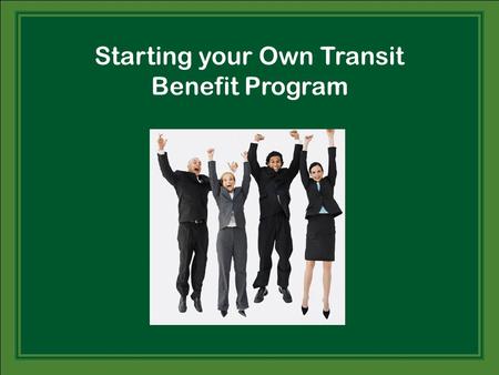 Starting your Own Transit Benefit Program. Why All the Excitement?  High profile to employees (unlike dental, eye, etc., that is only visible when they.