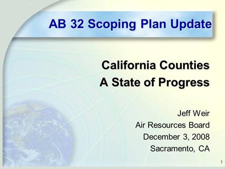 1 AB 32 Scoping Plan Update California Counties A State of Progress Jeff Weir Air Resources Board December 3, 2008 Sacramento, CA.