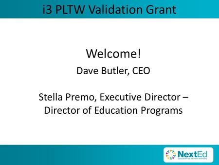 I3 PLTW Validation Grant Welcome! Dave Butler, CEO Stella Premo, Executive Director – Director of Education Programs.