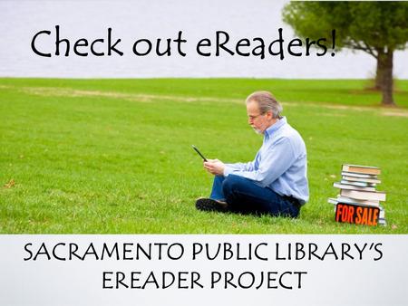 SACRAMENTO PUBLIC LIBRARY'S EREADER PROJECT Check out eReaders!