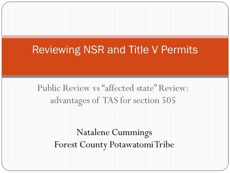 Public Review vs “affected state” Review: advantages of TAS for section 505 Reviewing NSR and Title V Permits Natalene Cummings Forest County Potawatomi.