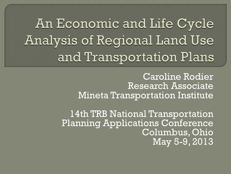 Caroline Rodier Research Associate Mineta Transportation Institute 14th TRB National Transportation Planning Applications Conference Columbus, Ohio May.