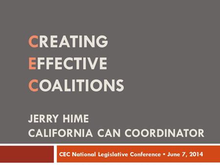 CREATING EFFECTIVE COALITIONS JERRY HIME CALIFORNIA CAN COORDINATOR CEC National Legislative Conference ▪ June 7, 2014.