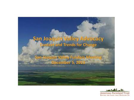 San Joaquin Valley Advocacy Context and Trends for Change San Joaquin Valley Funders Meeting December 5, 2013.