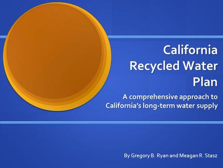 California Recycled Water Plan California Recycled Water Plan A comprehensive approach to California’s long-term water supply By Gregory B. Ryan and Meagan.