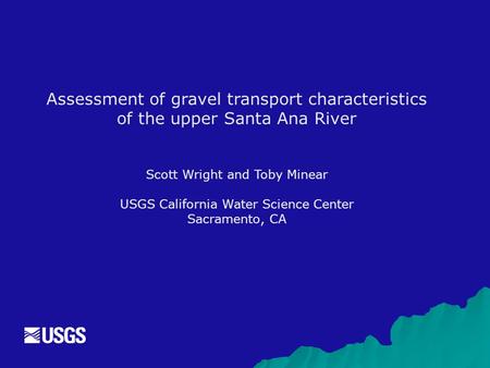 Assessment of gravel transport characteristics of the upper Santa Ana River Scott Wright and Toby Minear USGS California Water Science Center Sacramento,
