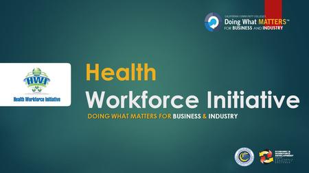 Health Workforce Initiative DOING WHAT MATTERS FOR & DOING WHAT MATTERS FOR BUSINESS & INDUSTRY FOR BUSINESS AND INDUSTRY.