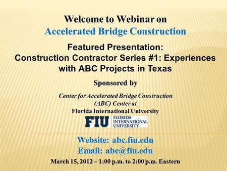 Welcome to Webinar on Accelerated Bridge Construction Featured Presentation: Construction Contractor Series #1: Experiences with ABC Projects in Texas.