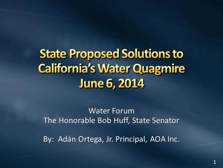 Water Forum The Honorable Bob Huff, State Senator By: Adán Ortega, Jr. Principal, AOA Inc. 1.