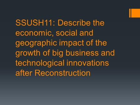 SSUSH11: Describe the economic, social and geographic impact of the growth of big business and technological innovations after Reconstruction.