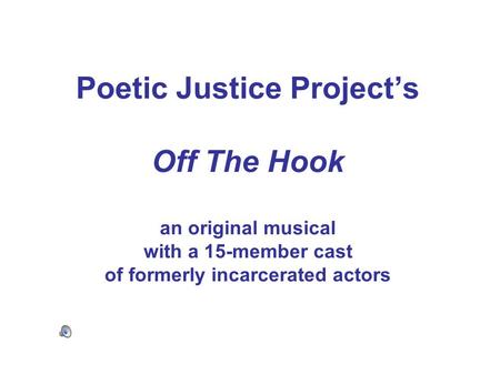 Poetic Justice Project’s Off The Hook an original musical with a 15-member cast of formerly incarcerated actors.