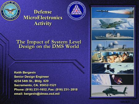 Defense MicroElectronics Activity Defense MicroElectronics Activity VE00.06.01 The Impact of System Level Design on the DMS World Keith Bergevin Senior.