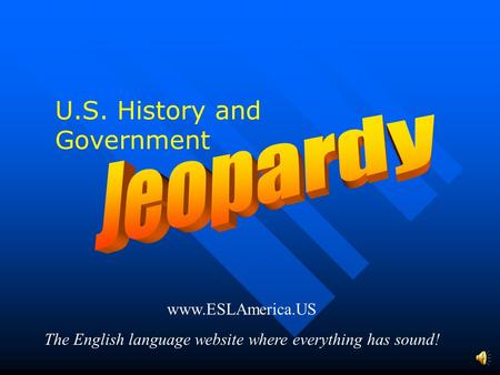 www.ESLAmerica.US The English language website where everything has sound! U.S. History and Government.