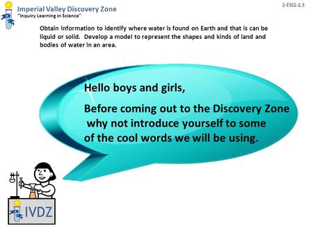 Imperial Valley Discovery Zone “Inquiry Learning in Science” Obtain information to identify where water is found on Earth and that is can be liquid or.
