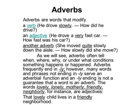 Adverbs Adverbs are words that modify a verb (He drove slowly. — How did he drive?)verb an adjective (He drove a very fast car. — How fast was his car?)adjective.