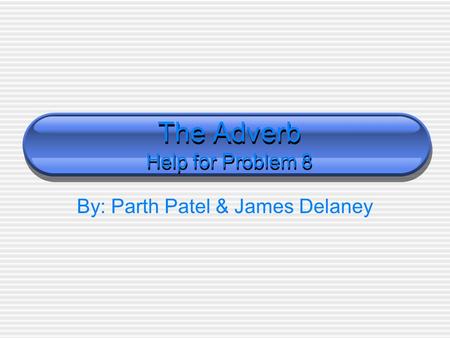 The Adverb Help for Problem 8 By: Parth Patel & James Delaney.