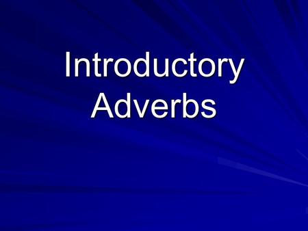 Introductory Adverbs. Adverbs A word that modifies (describes) a verb, an adjective, or another adverb. Remember, most adverbs end in “ly”. –Modifying.