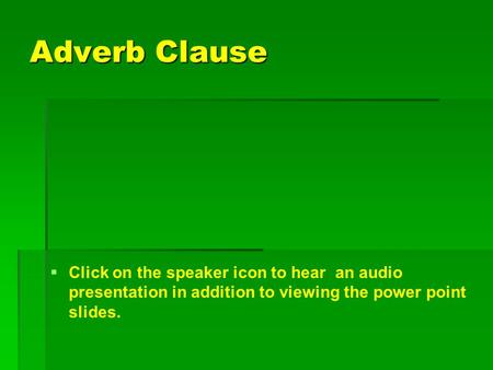 Adverb Clause   Click on the speaker icon to hear an audio presentation in addition to viewing the power point slides.