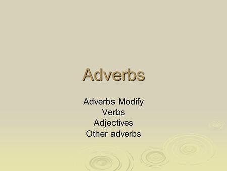 Adverbs Adverbs Modify VerbsAdjectives Other adverbs.