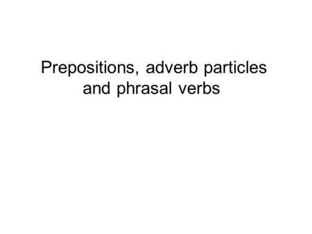 Prepositions, adverb particles and phrasal verbs