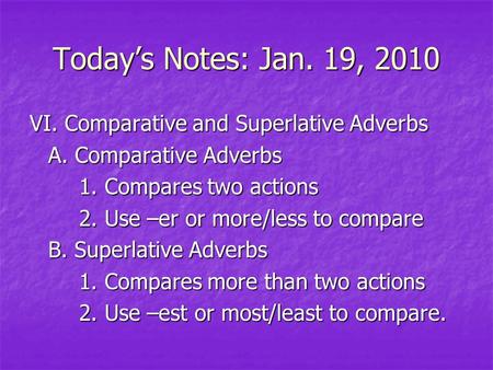 Today’s Notes: Jan. 19, 2010 VI. Comparative and Superlative Adverbs A. Comparative Adverbs 1. Compares two actions 2. Use –er or more/less to compare.