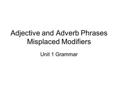 Adjective and Adverb Phrases Misplaced Modifiers Unit 1 Grammar.
