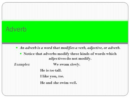 Adverb An adverb is a word that modifies a verb, adjective, or adverb. Notice that adverbs modify three kinds of words which adjectives do not modify.