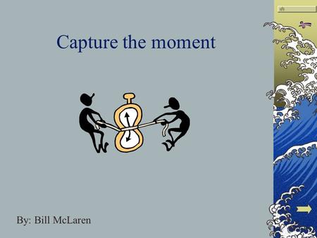 Capture the moment By: Bill McLaren The slides themselves You will notice each of these symbols in the upper right corner of every page. This bar will.