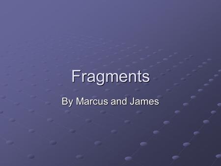 Fragments By Marcus and James. What are sentence fragments A SENTENCE FRAGMENT fails to be a sentence in the sense that it cannot stand by itself. It.