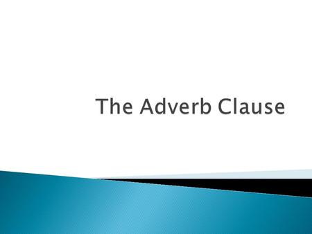  An adverb clause is a dependent clause that modifies a verb, adjective or another adverb. ◦ Basically, it is a dependent clause that is acting as an.
