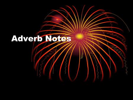 Adverb Notes. Definition An adverb is a word that modifies a verb, an adjective, or another adverb. Answers the following questions: Where? When? How?