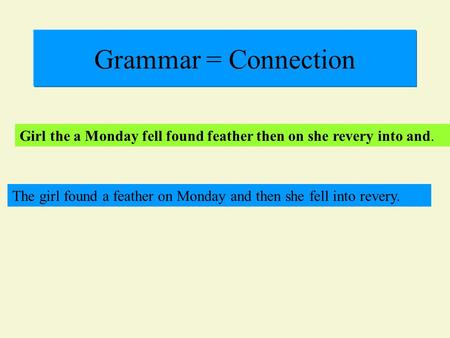 Grammar = Connection Girl the a Monday fell found feather then on she revery into and. The girl found a feather on Monday and then she fell into revery.