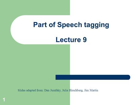 1 Part of Speech tagging Lecture 9 Slides adapted from: Dan Jurafsky, Julia Hirschberg, Jim Martin.