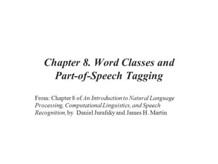 Chapter 8. Word Classes and Part-of-Speech Tagging From: Chapter 8 of An Introduction to Natural Language Processing, Computational Linguistics, and Speech.