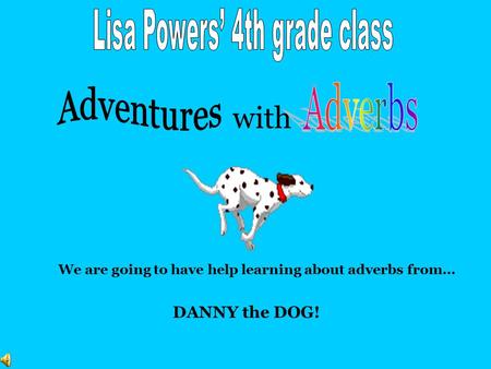 with We are going to have help learning about adverbs from… DANNY the DOG!