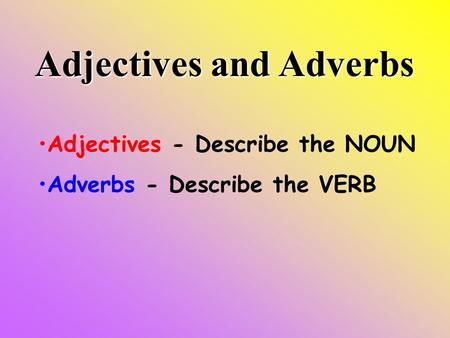 Adjectives and Adverbs Adjectives - Describe the NOUN Adverbs - Describe the VERB.
